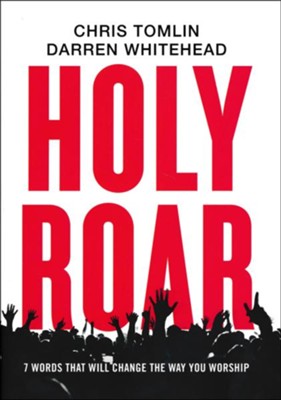 Holy Roar: 7 Words That Will Change the Way You Worship - Chris Tomlin & Darren Whitehead