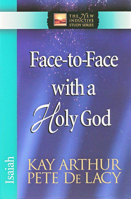 Face to Face With A Holy God: Isaiah - Kay Arthur & Pete De Lacy