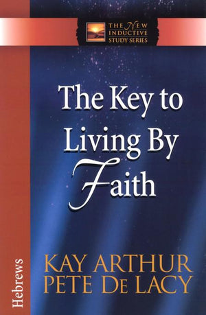 The Key To Living By Faith: Hebrews - Kay Arthur & Pete De Lacy