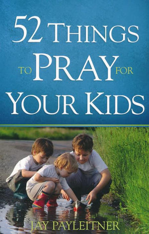 52 Things to Pray for Your Kids - Jay Payleitner