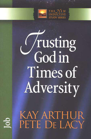 Trusting God In Times Of Adversity: Job - Kay Arthur & Pete De Lacy